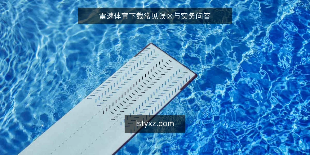 雷速体育下载常见误区与实务问答 — 雷速体育下载：先澄清几个常见疑问 配图