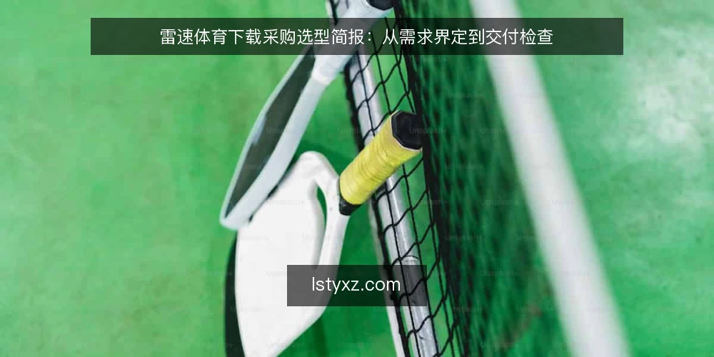 雷速体育下载采购选型简报:从需求界定到交付检查 — 界定需求边界:先明确使用场景与约束 配图