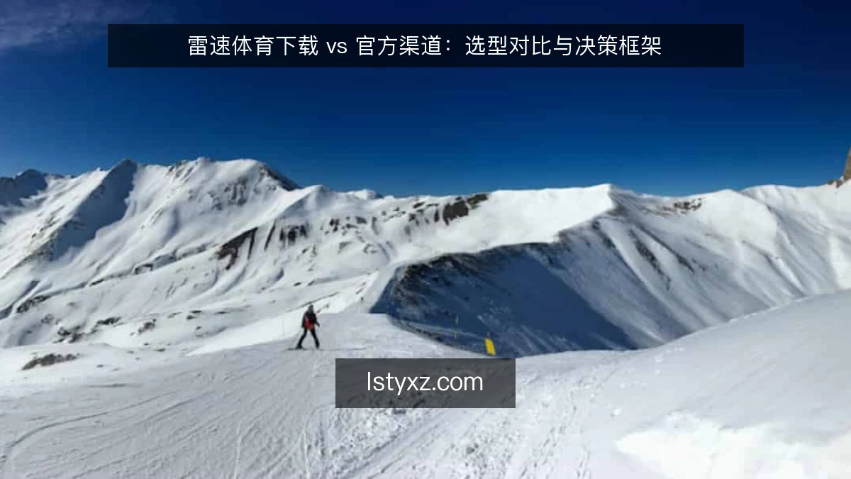 雷速体育下载 vs 官方渠道：选型对比与决策框架