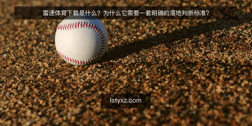 雷速体育下载是什么？为什么它需要一套明确的落地判断标准？ — 雷速体育下载是什么？ 配图