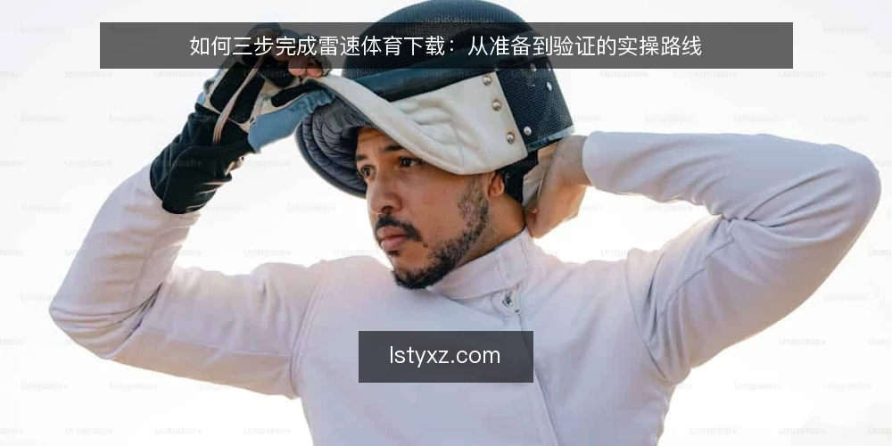 如何三步完成雷速体育下载：从准备到验证的实操路线 — 基线准备：确认设备与网络环境 配图