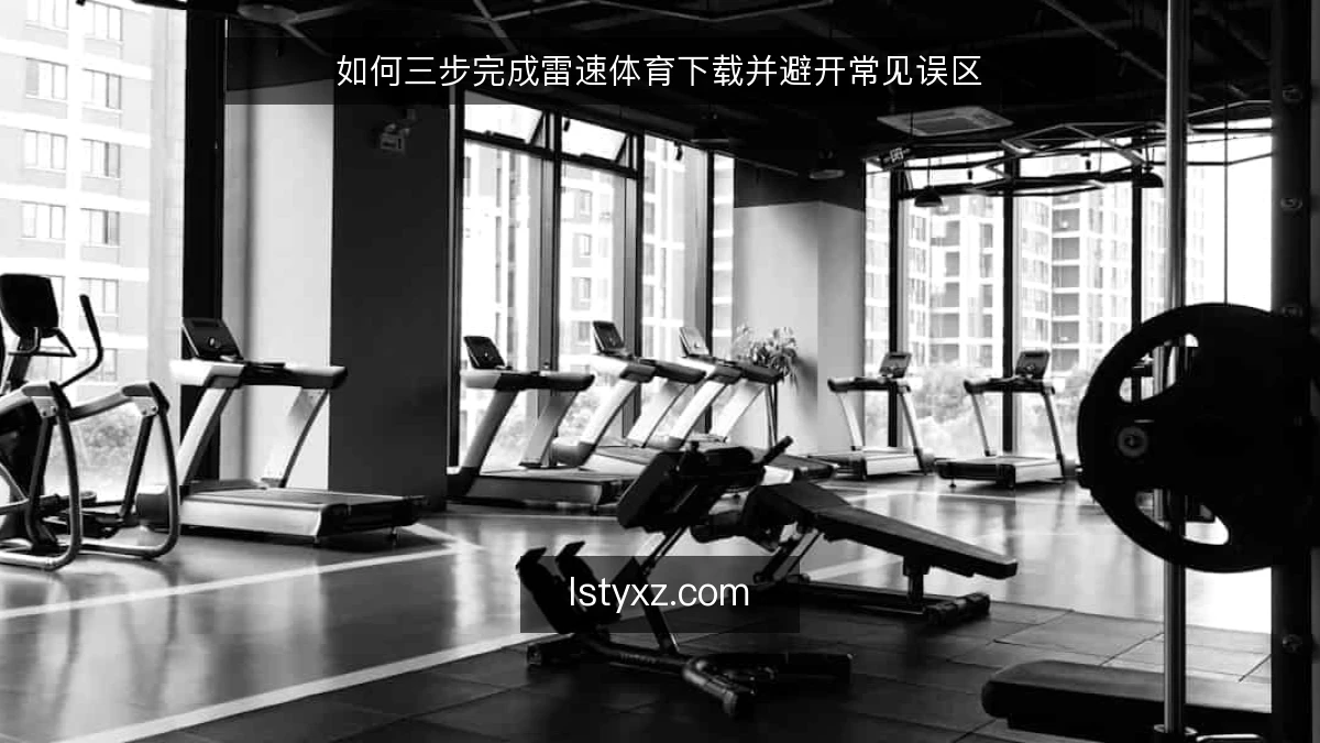 如何三步完成雷速体育下载并避开常见误区