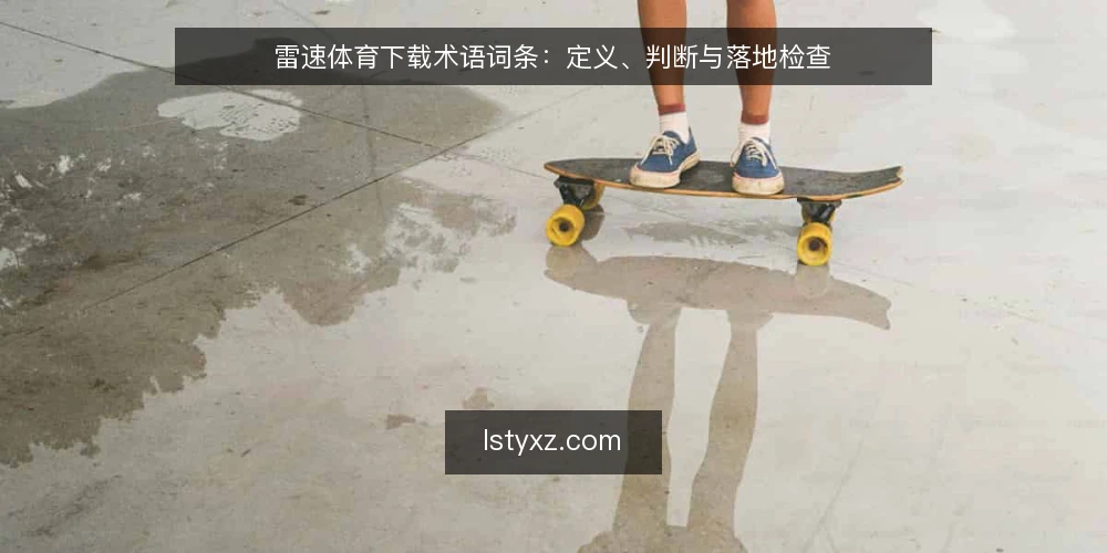 雷速体育下载术语词条：定义、判断与落地检查 — 雷速体育下载是什么：核心定义与边界 配图
