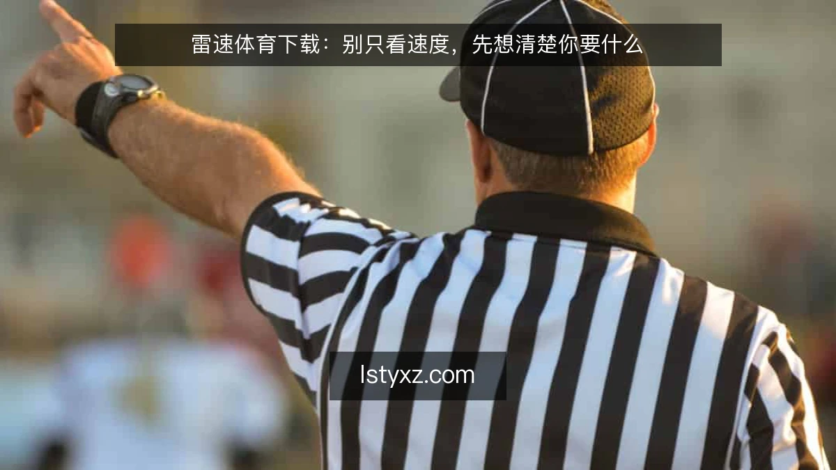 雷速体育下载：别只看速度，先想清楚你要什么