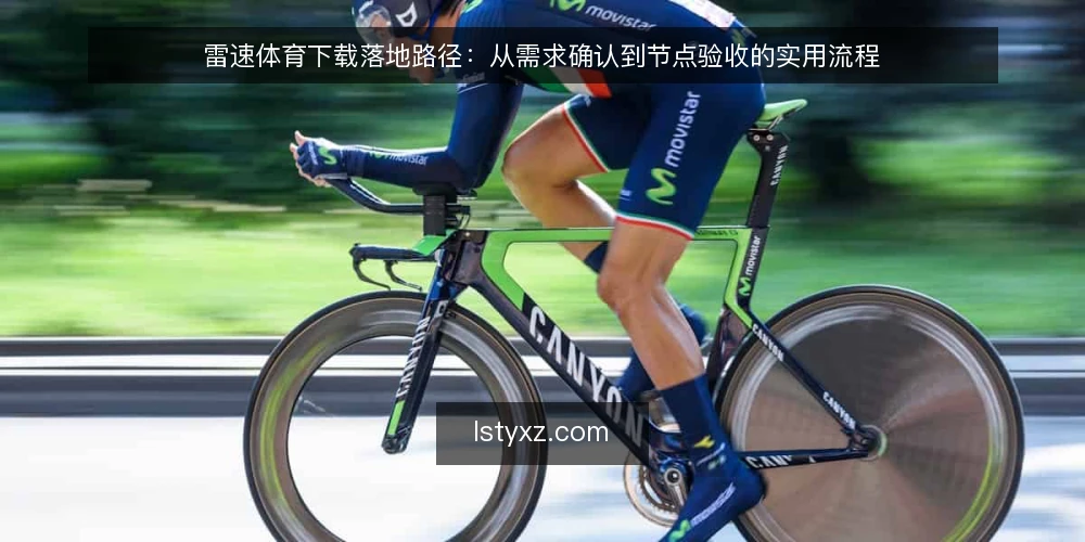 雷速体育下载落地路径:从需求确认到节点验收的实用流程 — 先明确使用场景,避免盲目下载 配图