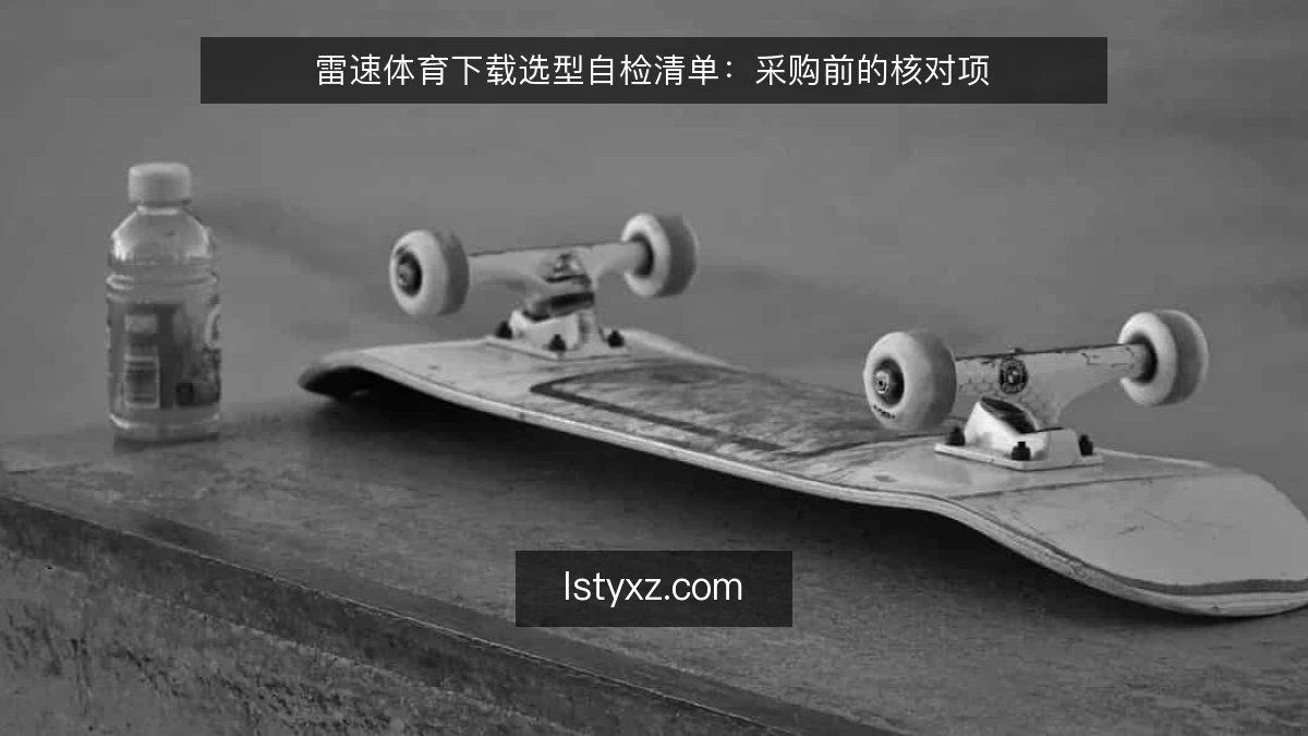 雷速体育下载选型自检清单：采购前的核对项