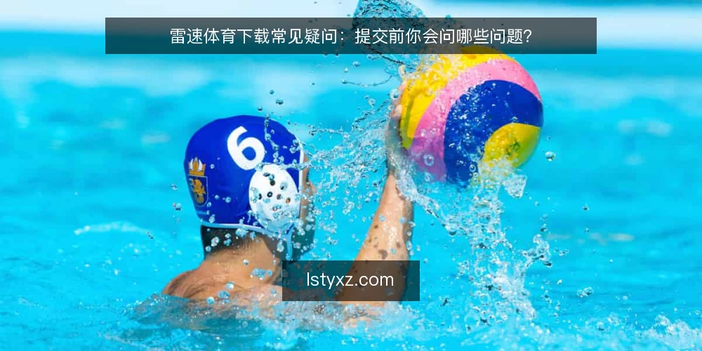 雷速体育下载常见疑问:提交前你会问哪些问题? — 先弄清楚:雷速体育下载到底在解决什么问题? 配图