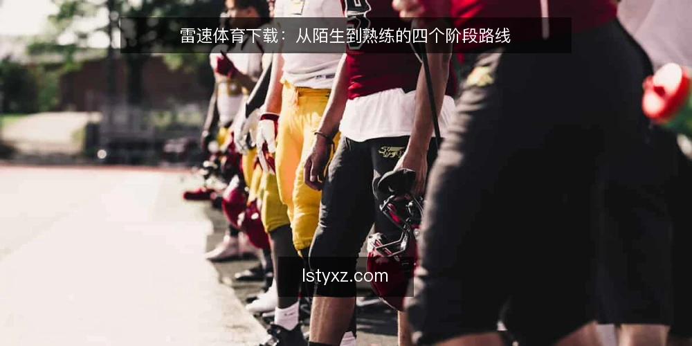 雷速体育下载:从陌生到熟练的四个阶段路线 — 摸清起点:先明确自己的使用场景 配图
