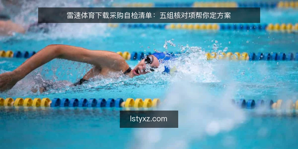 雷速体育下载采购自检清单：五组核对项帮你定方案 — 先界定需求边界 配图
